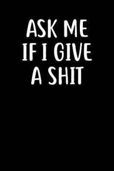 Ask Me If I Give A Shit: Graph Paper Notebook, 6x9 Inch, 120 pages