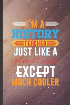 I'm a History Teacher Just Like a Normal Teacher Except Much Cooler: History Teacher Blank Lined Notebook Write Record. Practical Dad Mom Anniversary ... Writing Logbook, Vintage Retro 6X9 110 Page