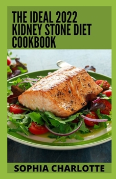 Paperback The Ideal 2022 Kidney Stone Diet Cookbook: Diet Guide with 100+ Quick and Easy Delicious Recipes to Prevent and Eliminate Kidney Stone Completely Book