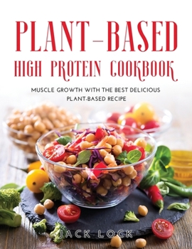 Plant Based High Protein Cookbook: Muscle Growth with the Best Delicious Plant-Based Recipe