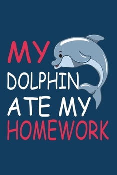 My Dolphin Ate My Homework: Dolphin Lined Notebook For Taking Notes, Perfect For Work Or Home, Funny & Cute Journal For Dolphin Lovers.