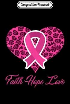 Composition Notebook: Breast Cancer Awareness Faith Hope Love Heart Pink Leo Print  Journal/Notebook Blank Lined Ruled 6x9 100 Pages