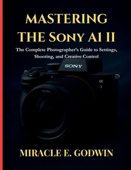 Paperback Mastering the Sony A1 II: : The Complete Photographer's Guide to Settings, Shooting, and Creative Control Book