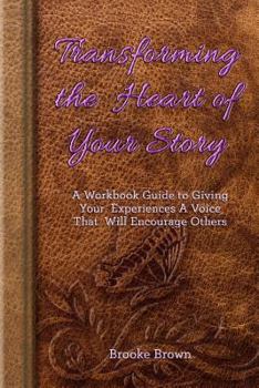 Paperback Transforming the Heart of Your Story: A Workbook Guide to Giving Your Experiences a Voice That Will Encourage Others Book