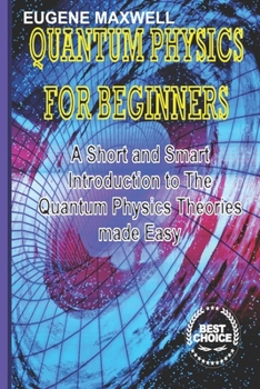 Paperback Quantum Physics for Beginners: A Short and Smart Introduction to The Quantum Physics Theories made Easy Book