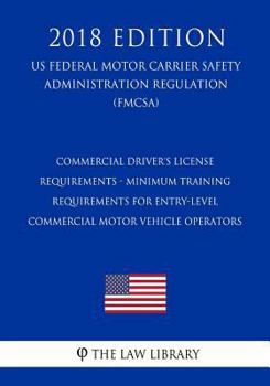 Commercial Driver's License Requirements - Minimum Training Requirements for Entry-Level Commercial Motor Vehicle Operators (US Federal Motor Carrier ... Regulation) (FMCSA)