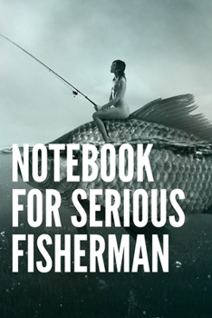 Notebook For Serious Fisherman: This book allows a fisherman 120 pages (6"x 9")