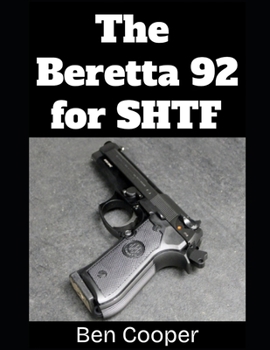 The Beretta 92 For SHTF: A Practical Guide to Preparing, Maintaining, and Using Your Beretta 92FS or M9 When the Stuff Hits the Fan (SHTF Guns)