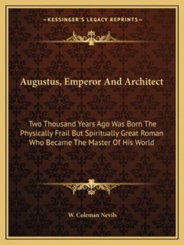 Augustus, Emperor And Architect: Two Thousand Years Ago Was Born The Physically Frail But Spiritually Great Roman Who Became The Master Of His World
