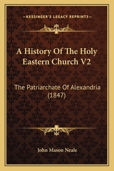A History Of The Holy Eastern Church V2: The Patriarchate Of Alexandria