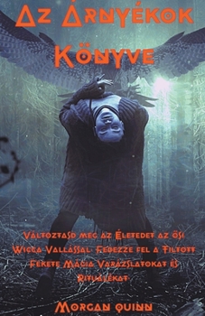 Az Árnyékok Könyve - Változtasd meg az Életedet az ősi Wicca Vallással. Fedezze fel a Tiltott Fekete Mágia Varázslatokat és Rituálékat.