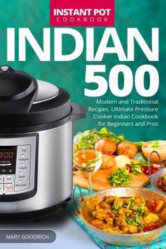 Paperback Indian Instant Pot Cookbook: 500 Modern and Traditional Recipes. Ultimate Pressure Cooker Indian Cookbook for Beginners and Pros Book