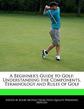 A Beginner's Guide to Golf : Understanding the Components, Terminology and Rules of Golf