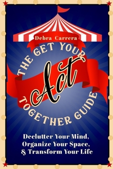 Paperback The Get Your Act Together Guide: Declutter Your Mind, Organize Your Space, & Transform Your Life Book