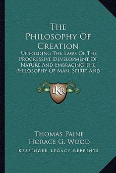 Paperback The Philosophy Of Creation: Unfolding The Laws Of The Progressive Development Of Nature And Embracing The Philosophy Of Man, Spirit And The Spirit Book