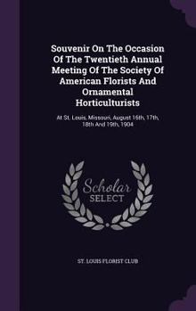 Souvenir on the Occasion of the Twentieth Annual Meeting of the Society of American Florists and Ornamental Horticulturists: At St. Louis, Missouri, August 16th, 17th, 18th and 19th, 1904