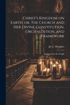 Paperback Christ's Kingdom on Earth; or, The Church and her Divine Constitution, Organization, and Framework: Explained for the People Book