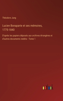 Hardcover Lucien Bonaparte et ses mémoires, 1775-1840: D'après les papiers déposés aux archives étrangères et d'autres documents inédits - Tome 1 [French] Book