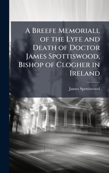 Hardcover A Breefe Memoriall of the Lyfe and Death of Doctor James Spottiswood, Bishop of Clogher in Ireland Book