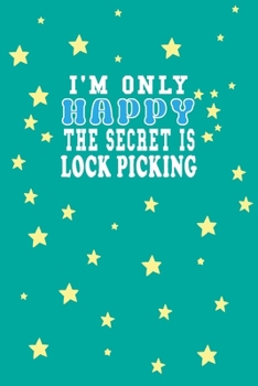I m Only Happy The Secret Is Lock picking Notebook Lovers Gift: Lined Notebook / Journal Gift, 120 Pages, 6x9, Soft Cover, Matte Finish