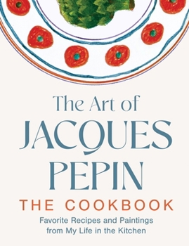 Hardcover The Art of Jacques Pépin: Favorite Recipes and Paintings from My Life in the Kitchen Book