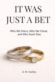It Was Just a Bet: Why We Marry, Why We Cheat, and Why Some Stay