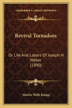 Revival Tornadoes: Or Life And Labors Of Joseph H. Weber