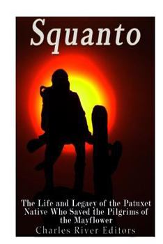 Squanto: The Life and Legacy of the Patuxet Native Who Saved the Pilgrims of the Mayflower