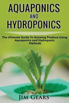 Paperback Aquaponics And Hydroponics: Learn How to Grow Using Aquaponics And Hydroponics. Successfully Grow Vegetables and Raise Fish Together, Lower Your W Book