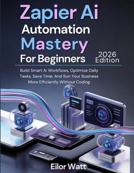 Paperback Zapier Ai Automation Mastery For Beginners: 2026 Edition: Build Smart Ai Workflows, Optimize Daily Tasks, Save Time, And Run Your Business More Effici Book