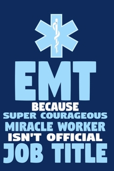 EMT Because Super Courageous Miracle Worker Isn't Official Job Title: Blank Lined Notebook Journal:  Emergency Responder Technician Registered Medical ... Pages | Plain White Paper | Soft Cover Book