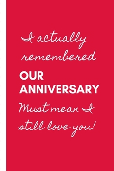 I Actually Remembered Our Anniversary Must Mean I Still Love You: Gag Gift Sarcastic | Sassy Anniversary Journal | Happy Anniversary | Only You | Love ... | Gift Under 10 | 6X9 | Punny Keepsake