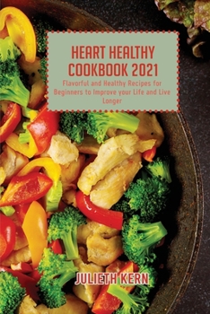 Heart Healthy Cookbook 2021: Flavorful and Healthy Recipes for Beginners to Improve your Life and Live Longer