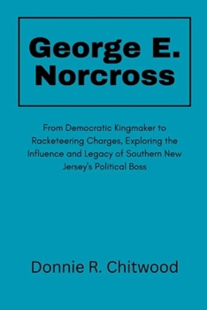George E. Norcross: From Democratic Kingmaker to Racketeering Charges, Exploring the Influence and Legacy of Southern New Jersey's Political Boss
