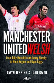 Paperback The Manchester United Welsh: From Billy Meredith and Jimmy Murphy to Mark Hughes and Ryan Giggs Book