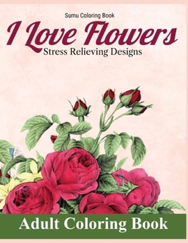 Paperback I Love Flowers Stress Relieving Designs Adult Coloring Book: An Adult Coloring Book With Fun, Easy, And Relaxing Coloring Pages (flowers coloring book