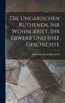 Hardcover Die Ungarischen Ruthenen, Ihr Wohngebiet, Ihr Erwerb Und Ihre Geschichte [German] Book