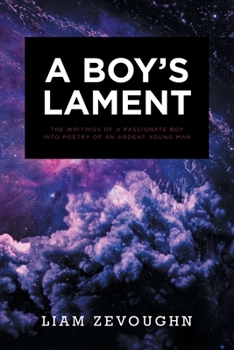 A Boy's Lament: The Writings of a Passionate Boy into Poetry of an Ardent Young Man