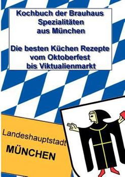 Kochbuch der Brauhaus Spezialitäten aus München: Die besten Küchen Rezepte vom Oktoberfest bis Viktualienmarkt