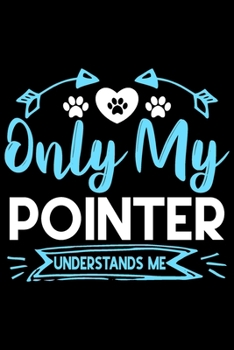 Only my Pointer understands me: Cute Pointer lovers notebook journal or dairy | Pointer Dog owner appreciation gift | Lined Notebook Journal (6"x 9")