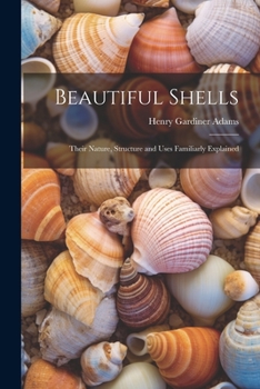 Paperback Beautiful Shells: Their Nature, Structure and Uses Familiarly Explained Book