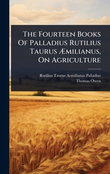 Hardcover The Fourteen Books Of Palladius Rutilius Taurus Ã&#134;milianus, On Agriculture Book