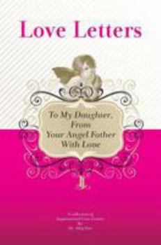 To My Daughter, from Your Angel Father with Love: A Collection of Inspirational Love Letters