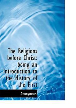 Hardcover The Religions Before Christ: Being an Introduction to the History of the First Book