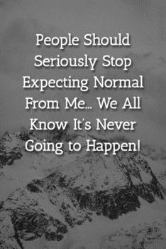 People Should Seriously Stop Expecting Normal  From Me... We All Know It’s Never Going to Happen! Notebook: Lined Journal, 120 Pages, 6 x 9, Gift For ... Manager Journal, Snowy Mountains Matte Finish