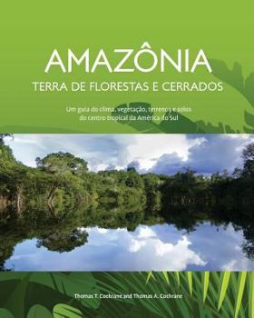 Amazonia Terra de Florestas E Cerrados: Um Guia Do Clima, Vegetacao, Terrenos E Solos Do Centro Tropical Da America Do Sul