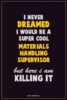 I Never Dreamed I would Be A Super Cool Materials Handling Supervisor But Here I Am Killing It: Career Motivational Quotes 6x9 120 Pages Blank Lined Notebook Journal