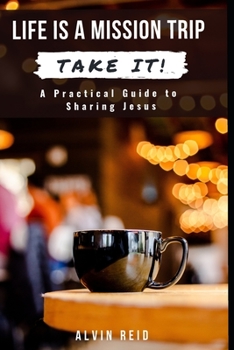 Life Is a Mission Trip––TAKE IT!: A Practical Guide to Sharing Jesus