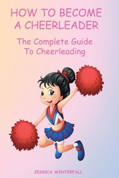 Paperback How to Become a Cheerleader: The Complete Guide To Cheerleading Book