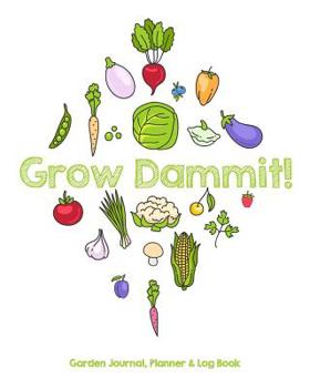 Grow Dammit! Garden Journal, Planner and Log Book: Monthly Planting Planner, Gardener Organizer, Gardening Gift